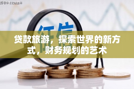 涞水贷款旅游，探索世界的新方式，财务规划的艺术