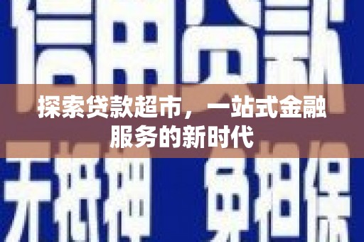 桑日探索贷款超市，一站式金融服务的新时代