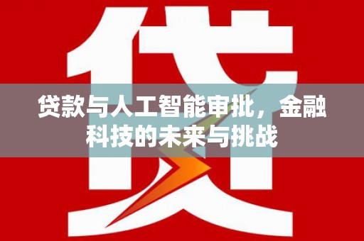 花地玛堂区贷款与人工智能审批，金融科技的未来与挑战