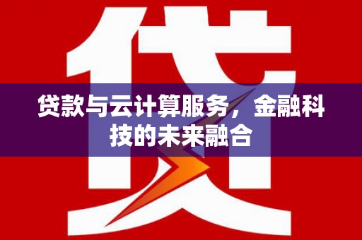 台山贷款与云计算服务，金融科技的未来融合
