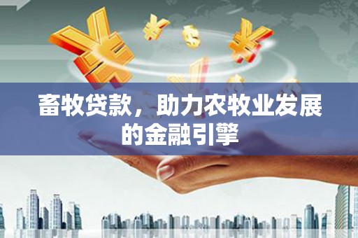 西畴畜牧贷款，助力农牧业发展的金融引擎