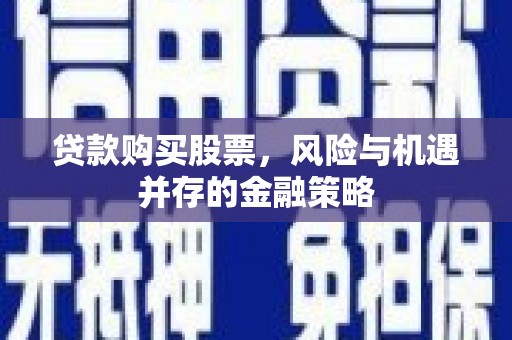 浑源贷款购买股票，风险与机遇并存的金融策略