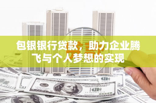 渝北包银银行贷款，助力企业腾飞与个人梦想的实现