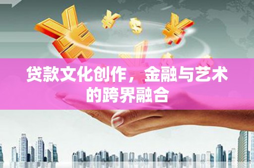 中原贷款文化创作，金融与艺术的跨界融合
