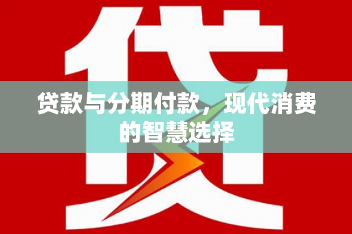 孝南贷款与分期付款，现代消费的智慧选择