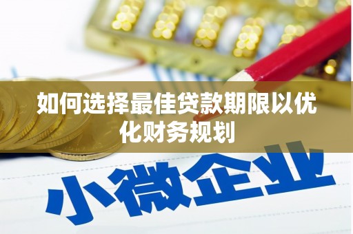 临夏如何选择最佳贷款期限以优化财务规划