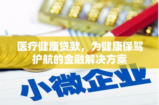 河口医疗健康贷款，为健康保驾护航的金融解决方案