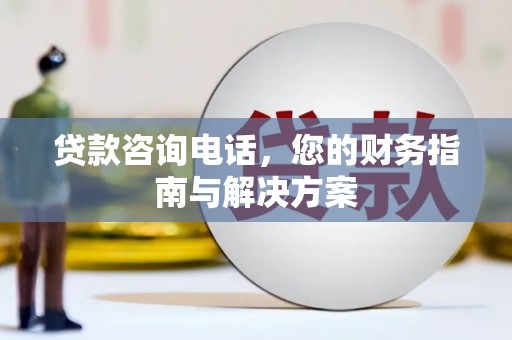吉县贷款咨询电话，您的财务指南与解决方案