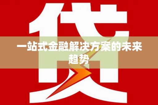 桐城一站式金融解决方案的未来趋势