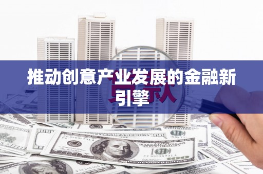 西峡推动创意产业发展的金融新引擎