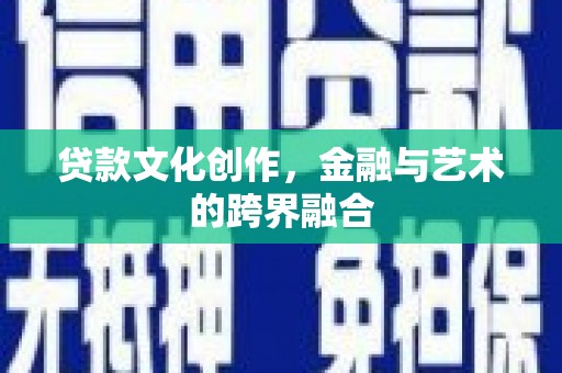江北贷款文化创作，金融与艺术的跨界融合